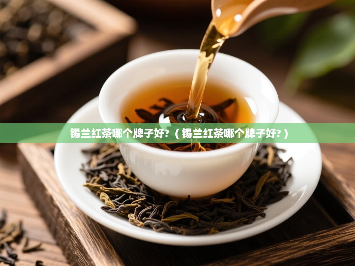  锡兰红茶哪个牌子好?  ( 锡兰红茶哪个牌子好? )