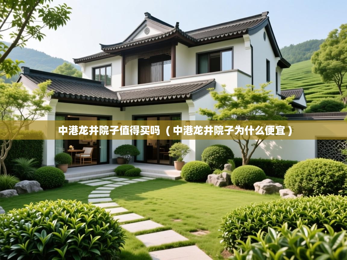 中港龙井院子值得买吗  ( 中港龙井院子为什么便宜 )  中港龙井院子值得买吗  ( 中港龙井院子为什么便宜 )