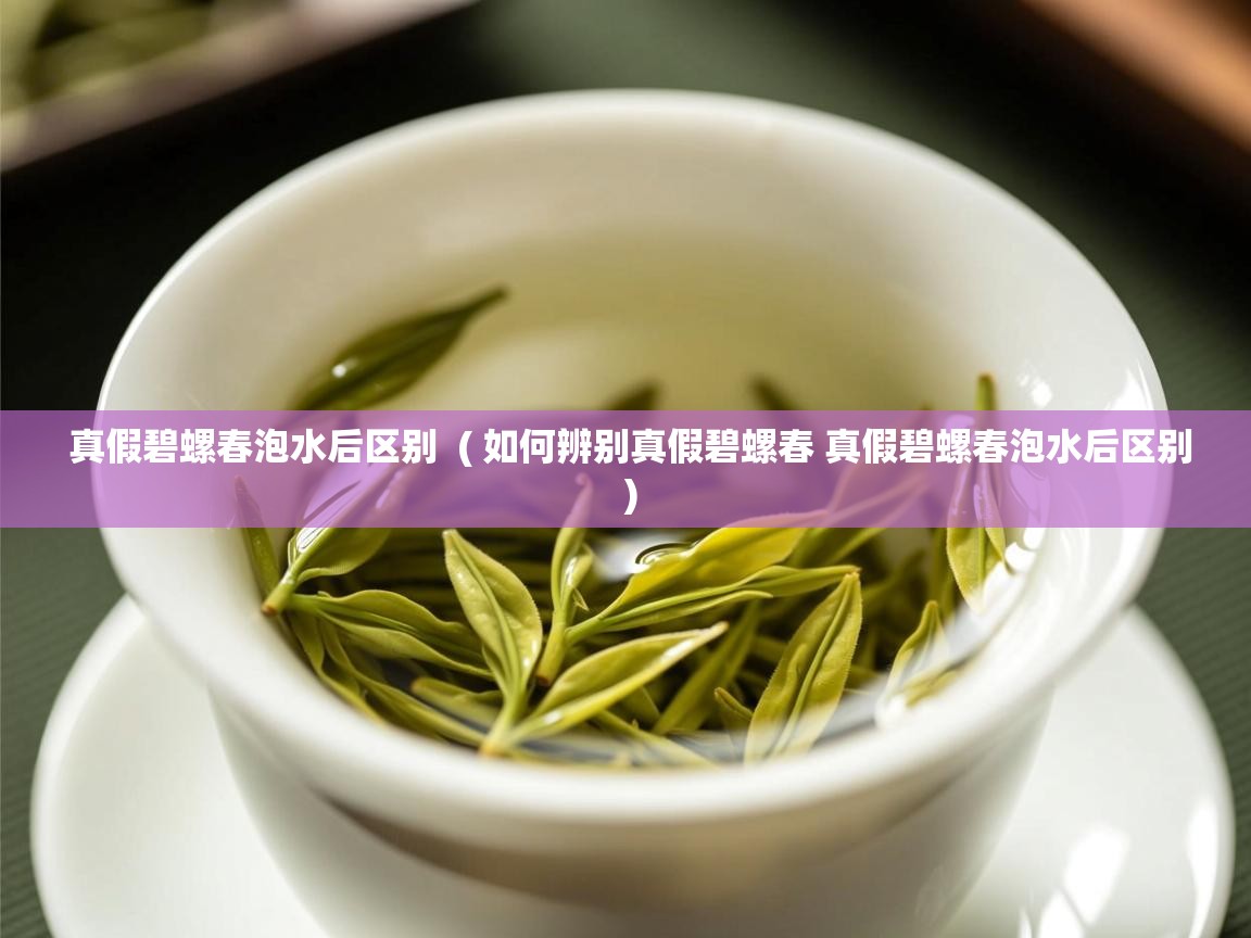 真假碧螺春泡水后区别  ( 如何辨别真假碧螺春 真假碧螺春泡水后区别 )  真假碧螺春泡水后区别  ( 如何辨别真假碧螺春 真假碧螺春泡水后区别 )