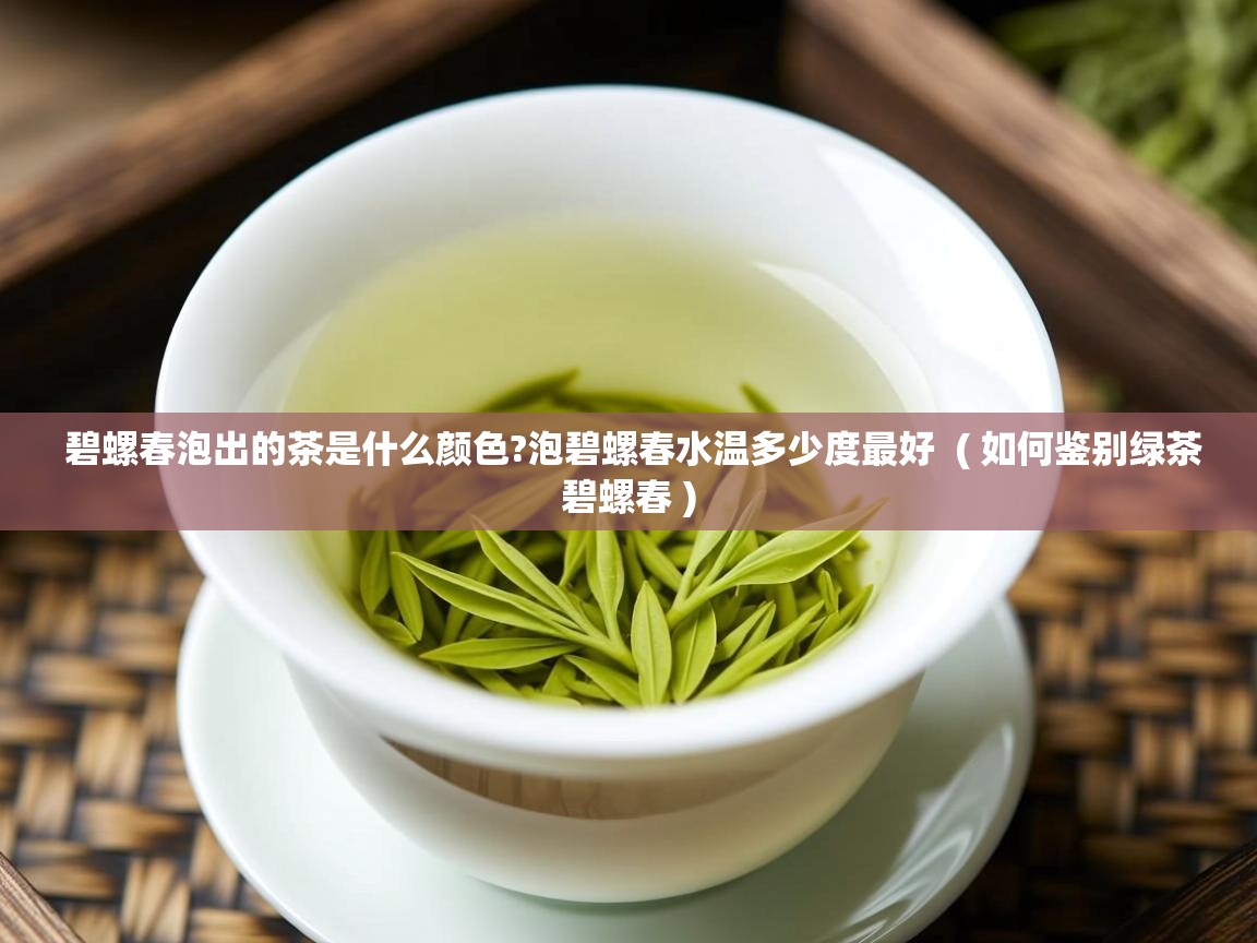  碧螺春泡出的茶是什么颜色?泡碧螺春水温多少度最好  ( 如何鉴别绿茶碧螺春 )