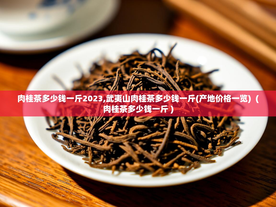 肉桂茶多少钱一斤2023,武夷山肉桂茶多少钱一斤(产地价格一览)  ( 肉桂茶多少钱一斤 )  肉桂茶多少钱一斤2023,武夷山肉桂茶多少钱一斤(产地价格一览)  ( 肉桂茶多少钱一斤 )