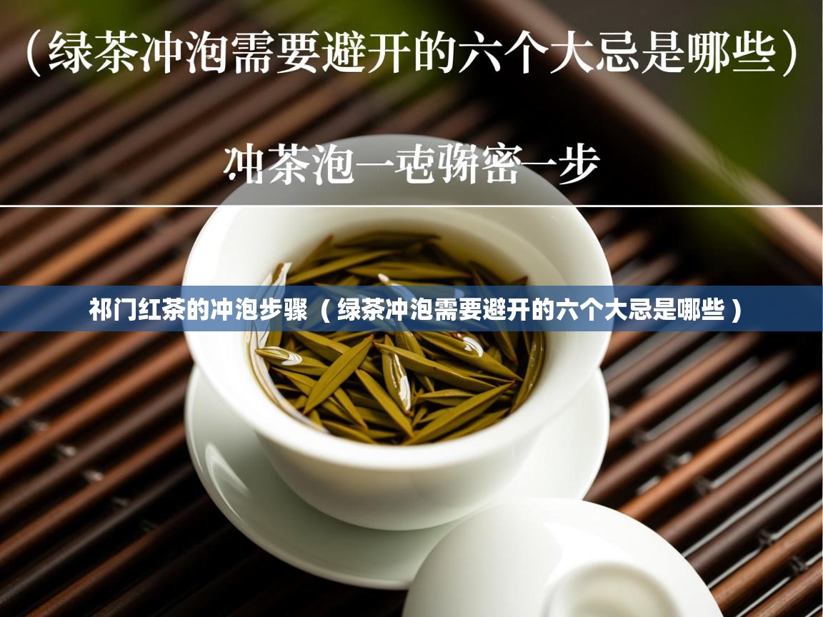 祁门红茶的冲泡步骤  ( 绿茶冲泡需要避开的六个大忌是哪些 )  祁门红茶的冲泡步骤  ( 绿茶冲泡需要避开的六个大忌是哪些 )