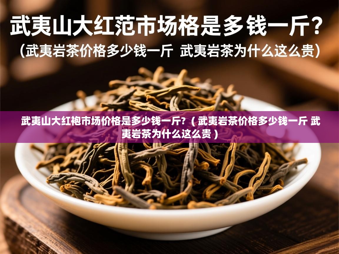 武夷山大红袍市场价格是多少钱一斤?  ( 武夷岩茶价格多少钱一斤 武夷岩茶为什么这么贵 )  武夷山大红袍市场价格是多少钱一斤?  ( 武夷岩茶价格多少钱一斤 武夷岩茶为什么这么贵 )