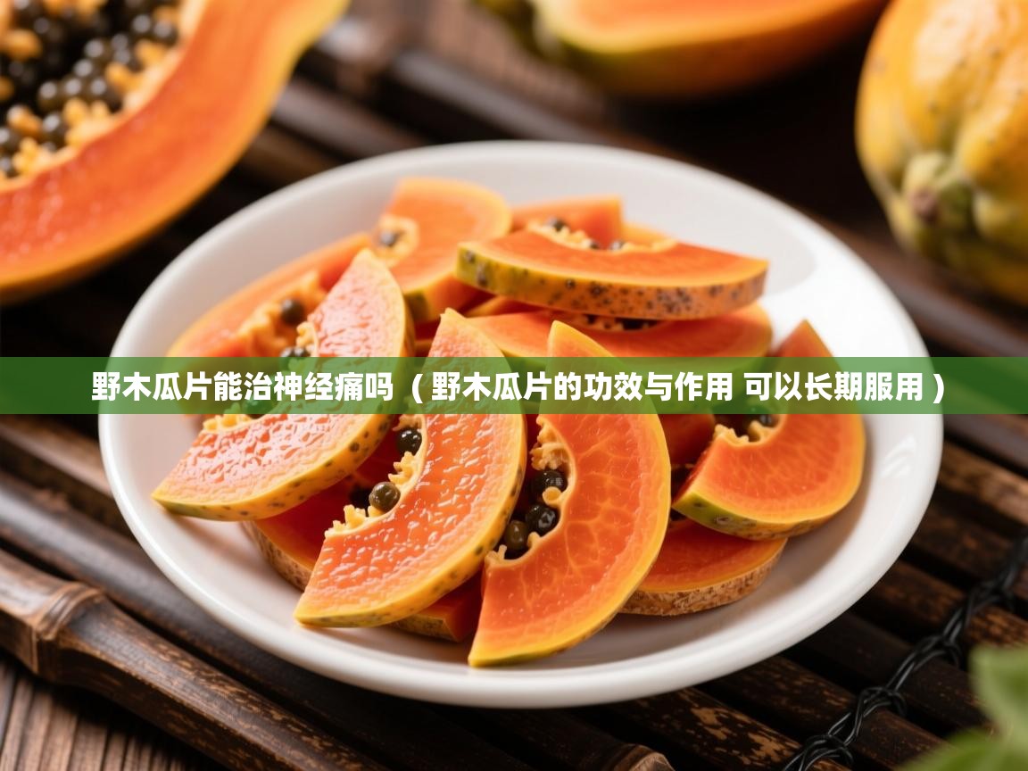 野木瓜片能治神经痛吗  ( 野木瓜片的功效与作用 可以长期服用 )  野木瓜片能治神经痛吗  ( 野木瓜片的功效与作用 可以长期服用 )