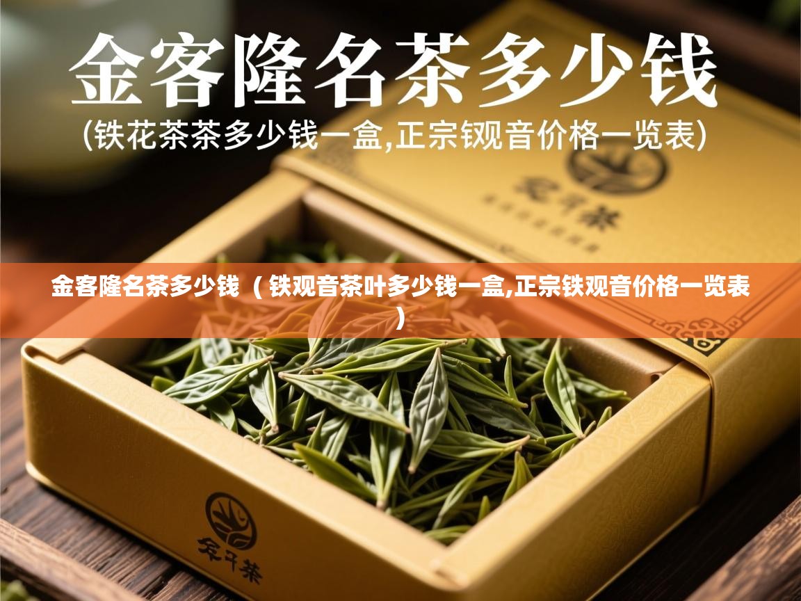 金客隆名茶多少钱  ( 铁观音茶叶多少钱一盒,正宗铁观音价格一览表 )  金客隆名茶多少钱  ( 铁观音茶叶多少钱一盒,正宗铁观音价格一览表 )