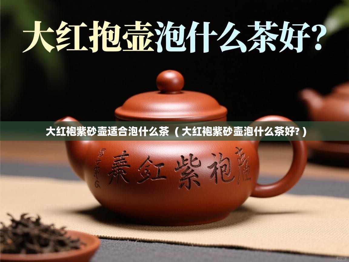 详细阅读: 大红袍紫砂壶适合泡什么茶  ( 大红袍紫砂壶泡什么茶好? )  大红袍紫砂壶适合泡什么茶  ( 大红袍紫砂壶泡什么茶好? )