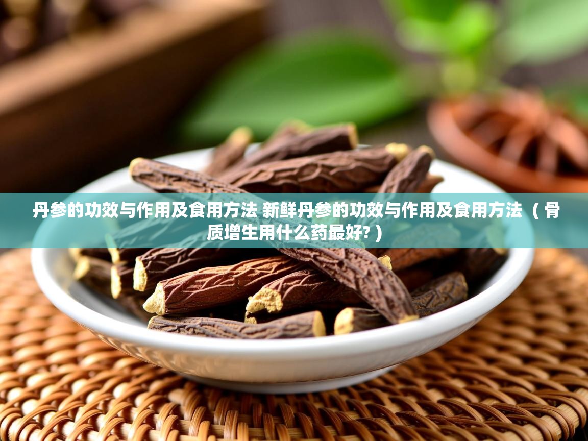 丹参的功效与作用及食用方法 新鲜丹参的功效与作用及食用方法  ( 骨质增生用什么药最好? )  丹参的功效与作用及食用方法 新鲜丹参的功效与作用及食用方法  ( 骨质增生用什么药最好? )