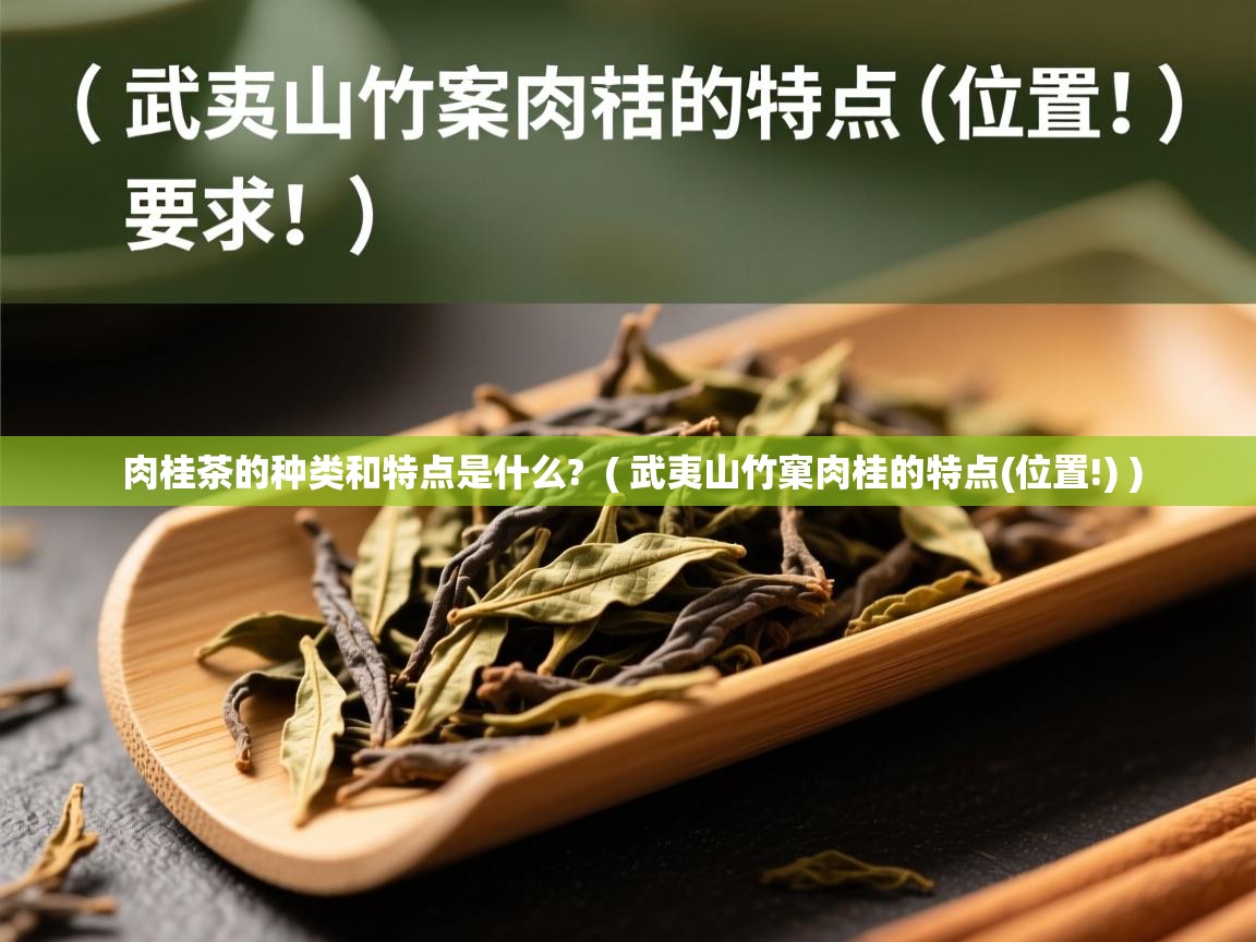 肉桂茶的种类和特点是什么?  ( 武夷山竹窠肉桂的特点(位置!) )  肉桂茶的种类和特点是什么?  ( 武夷山竹窠肉桂的特点(位置!) )