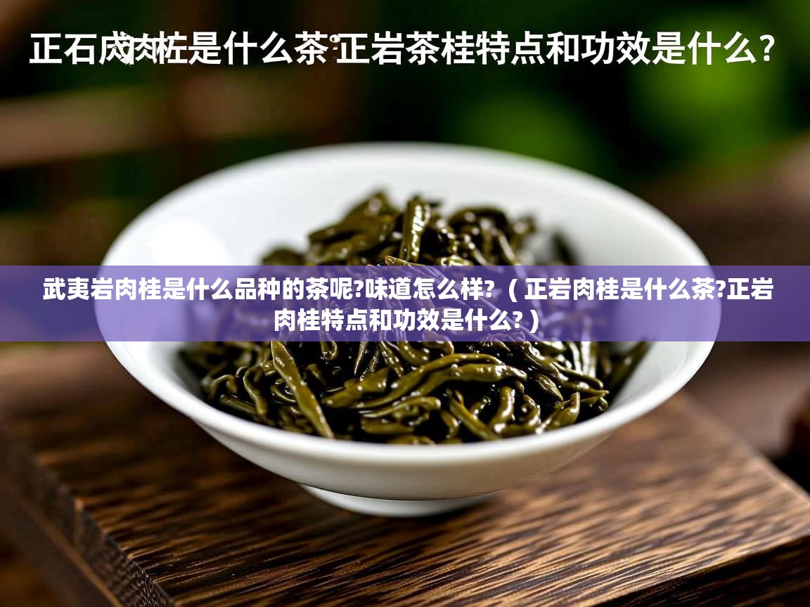 详细阅读: 武夷岩肉桂是什么品种的茶呢?味道怎么样?  ( 正岩肉桂是什么茶?正岩肉桂特点和功效是什么? )  武夷岩肉桂是什么品种的茶呢?味道怎么样?  ( 正岩肉桂是什么茶?正岩肉桂特点和功效是什么? )