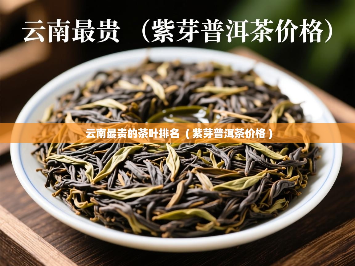 详细阅读: 云南最贵的茶叶排名  ( 紫芽普洱茶价格 )  云南最贵的茶叶排名  ( 紫芽普洱茶价格 )