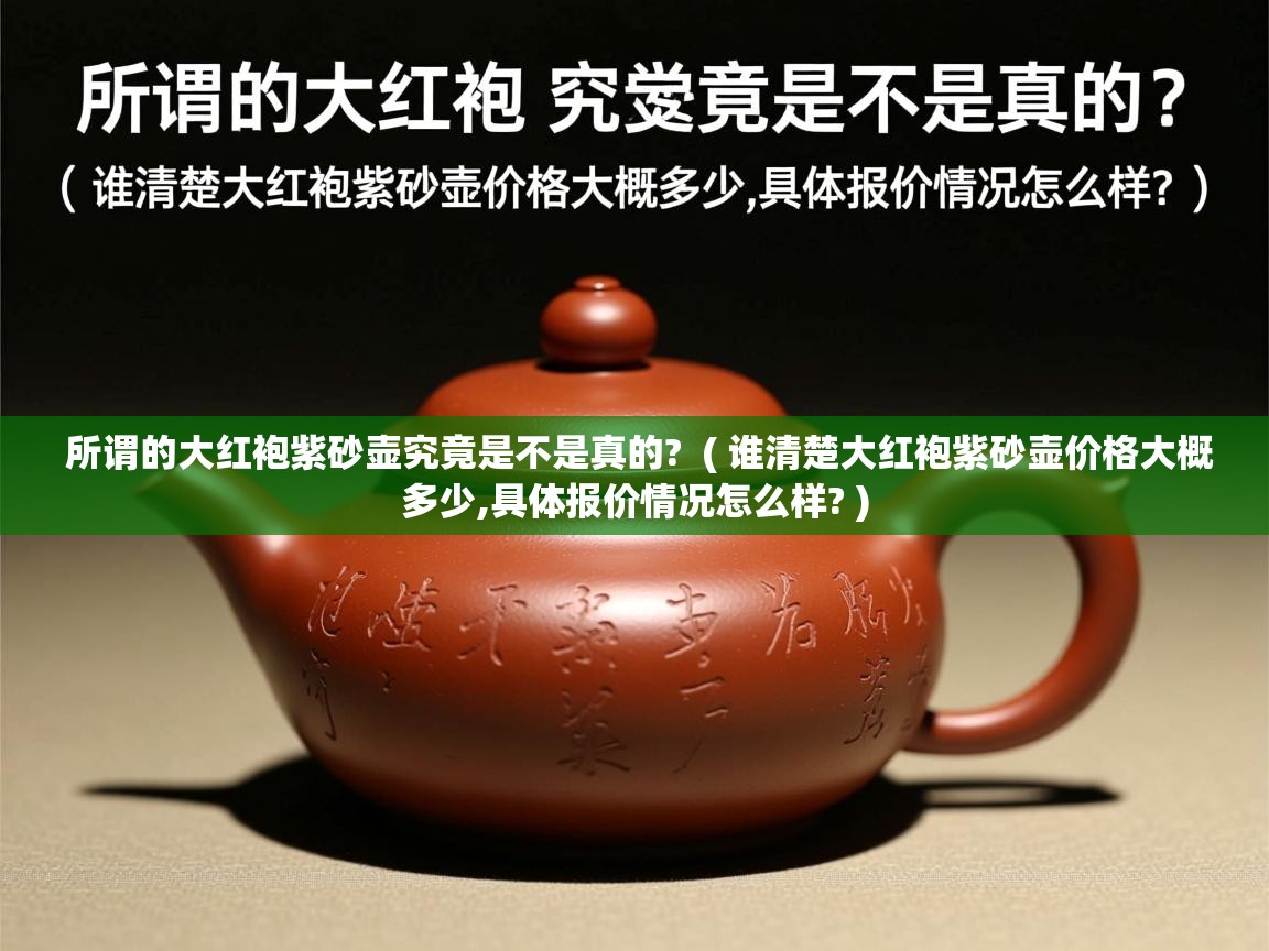  所谓的大红袍紫砂壶究竟是不是真的?  ( 谁清楚大红袍紫砂壶价格大概多少,具体报价情况怎么样? )
