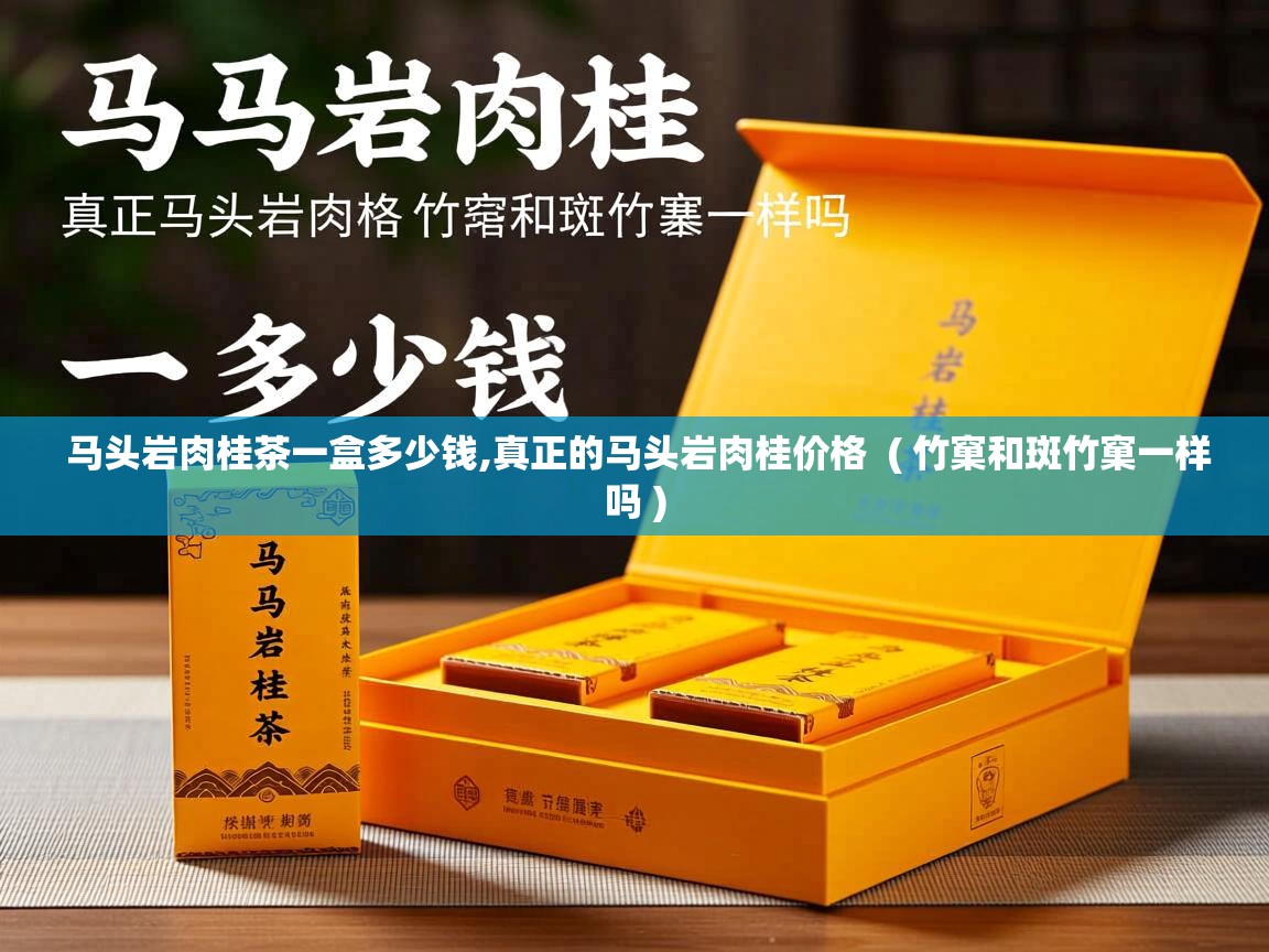 马头岩肉桂茶一盒多少钱,真正的马头岩肉桂价格  ( 竹窠和斑竹窠一样吗 )  马头岩肉桂茶一盒多少钱,真正的马头岩肉桂价格  ( 竹窠和斑竹窠一样吗 )