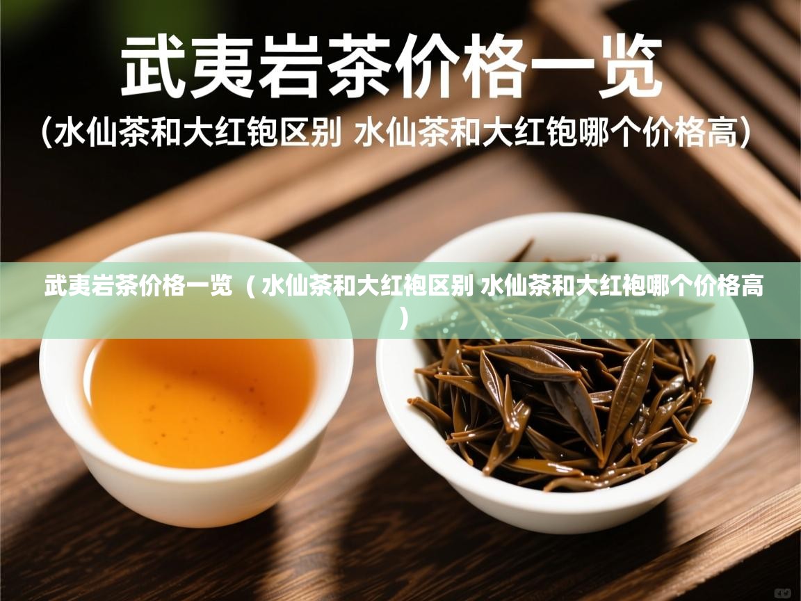武夷岩茶价格一览  ( 水仙茶和大红袍区别 水仙茶和大红袍哪个价格高 )  武夷岩茶价格一览  ( 水仙茶和大红袍区别 水仙茶和大红袍哪个价格高 )