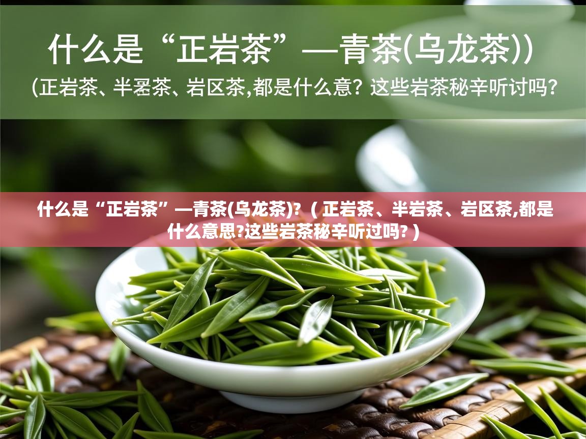 什么是“正岩茶”—青茶(乌龙茶)? ( 正岩茶、半岩茶、岩区茶,都是什么意思?这些岩茶秘辛听过吗? ) 什么是“正岩茶”—青茶(乌龙茶)? ( 正岩茶、半岩茶、岩区茶,都是什么意思?这些岩茶秘辛听过吗? )