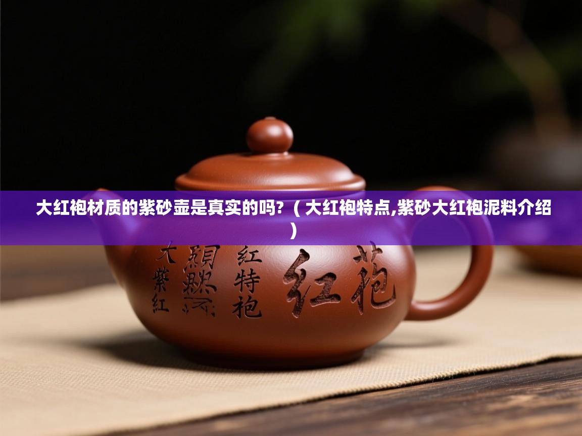 大红袍材质的紫砂壶是真实的吗?  ( 大红袍特点,紫砂大红袍泥料介绍 )  大红袍材质的紫砂壶是真实的吗?  ( 大红袍特点,紫砂大红袍泥料介绍 )