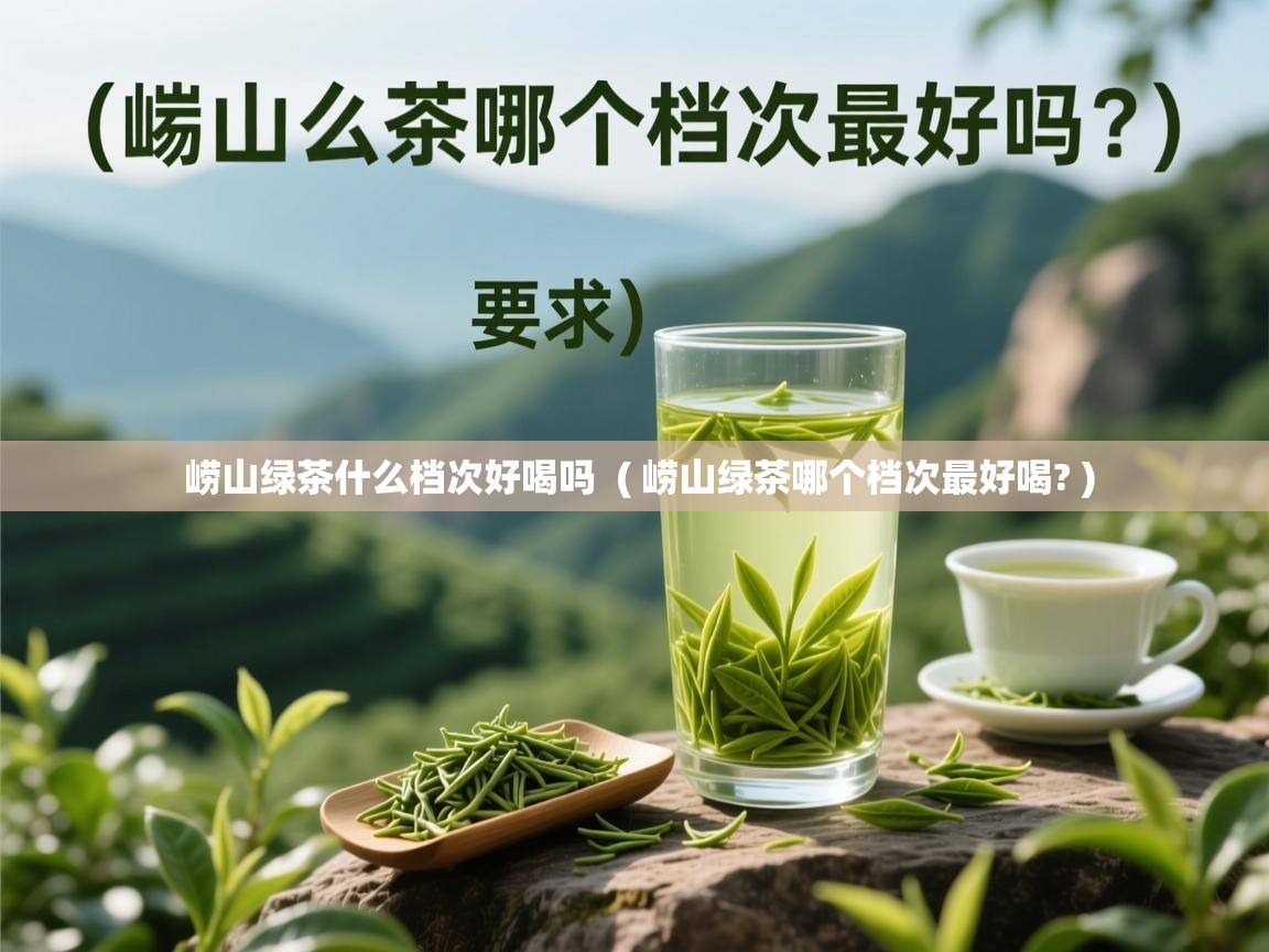崂山绿茶什么档次好喝吗  ( 崂山绿茶哪个档次最好喝? )  崂山绿茶什么档次好喝吗  ( 崂山绿茶哪个档次最好喝? )