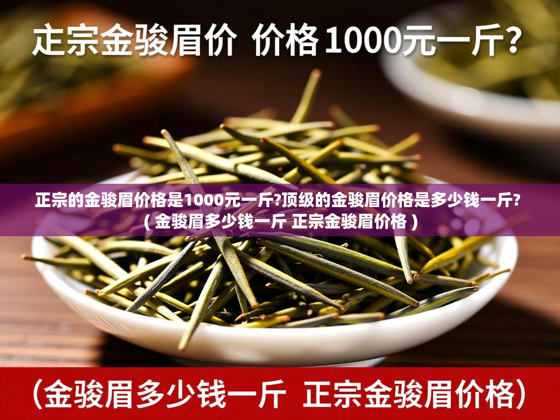  正宗的金骏眉价格是1000元一斤?顶级的金骏眉价格是多少钱一斤?  ( 金骏眉多少钱一斤 正宗金骏眉价格 )