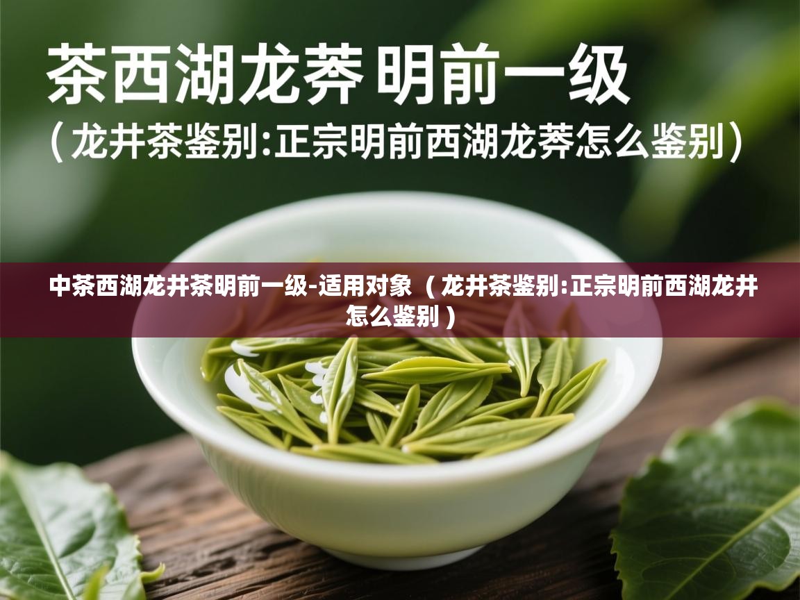 中茶西湖龙井茶明前一级-适用对象  ( 龙井茶鉴别:正宗明前西湖龙井怎么鉴别 )  中茶西湖龙井茶明前一级-适用对象  ( 龙井茶鉴别:正宗明前西湖龙井怎么鉴别 )