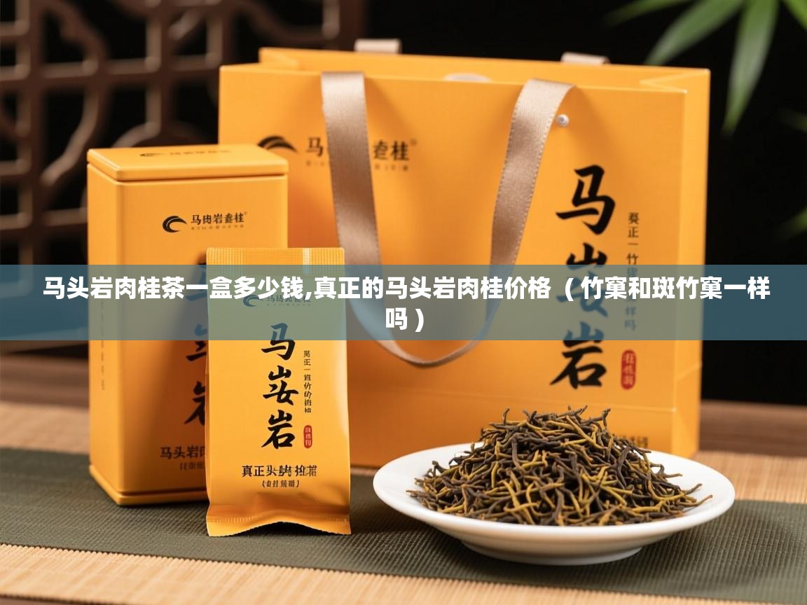 马头岩肉桂茶一盒多少钱,真正的马头岩肉桂价格  ( 竹窠和斑竹窠一样吗 )  马头岩肉桂茶一盒多少钱,真正的马头岩肉桂价格  ( 竹窠和斑竹窠一样吗 )