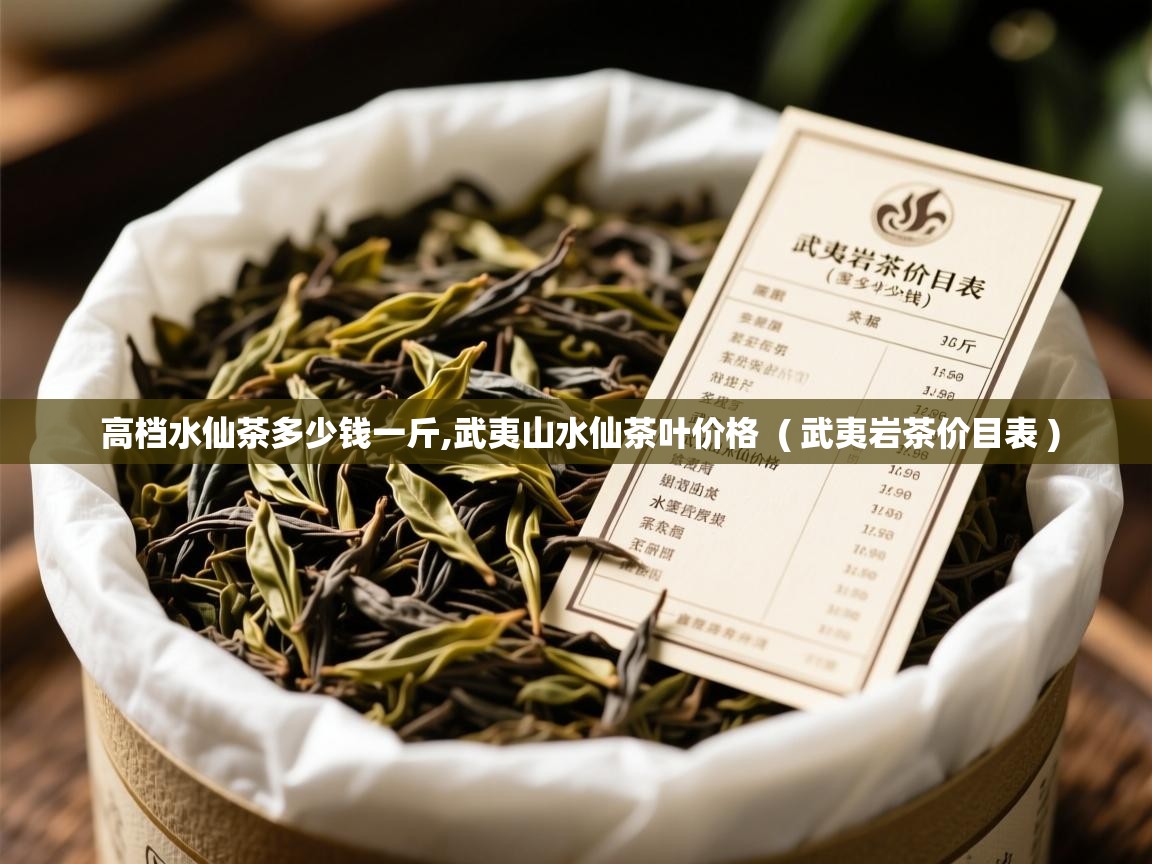 高档水仙茶多少钱一斤,武夷山水仙茶叶价格  ( 武夷岩茶价目表 )  高档水仙茶多少钱一斤,武夷山水仙茶叶价格  ( 武夷岩茶价目表 )