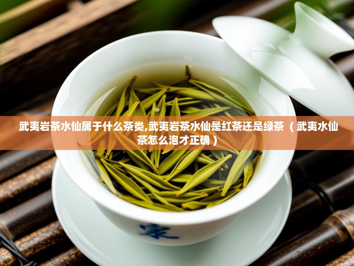 武夷岩茶水仙属于什么茶类,武夷岩茶水仙是红茶还是绿茶  ( 武夷水仙茶怎么泡才正确 )  武夷岩茶水仙属于什么茶类,武夷岩茶水仙是红茶还是绿茶  ( 武夷水仙茶怎么泡才正确 )