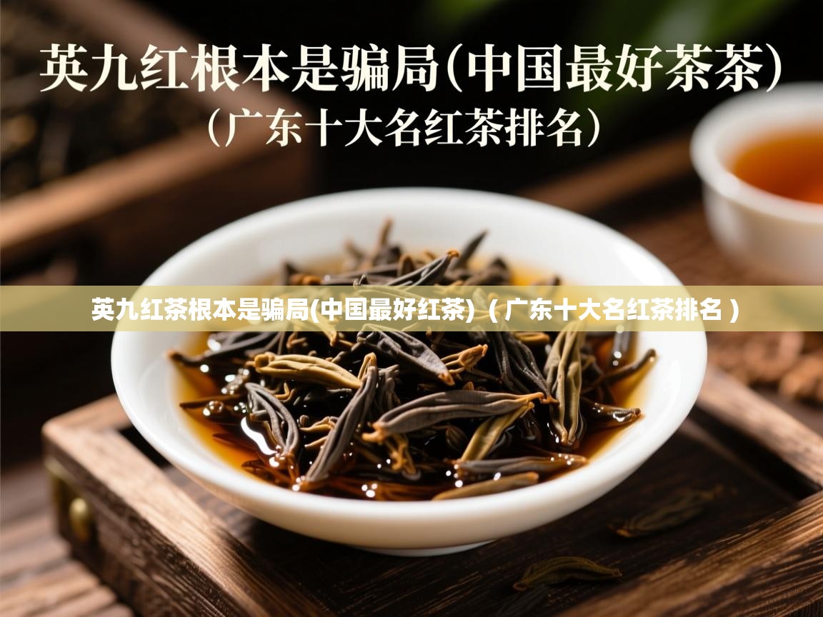  英九红茶根本是骗局(中国最好红茶)  ( 广东十大名红茶排名 )