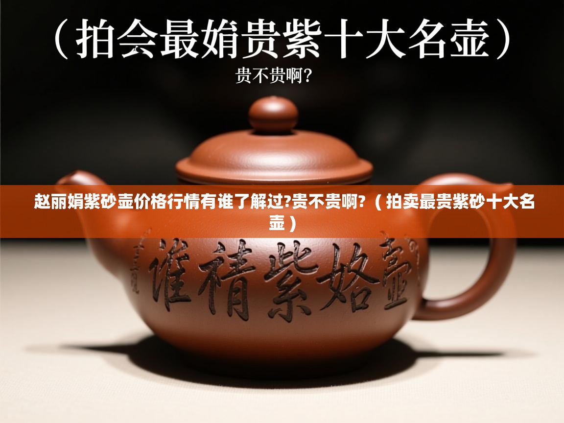 赵丽娟紫砂壶价格行情有谁了解过?贵不贵啊?  ( 拍卖最贵紫砂十大名壶 )  赵丽娟紫砂壶价格行情有谁了解过?贵不贵啊?  ( 拍卖最贵紫砂十大名壶 )