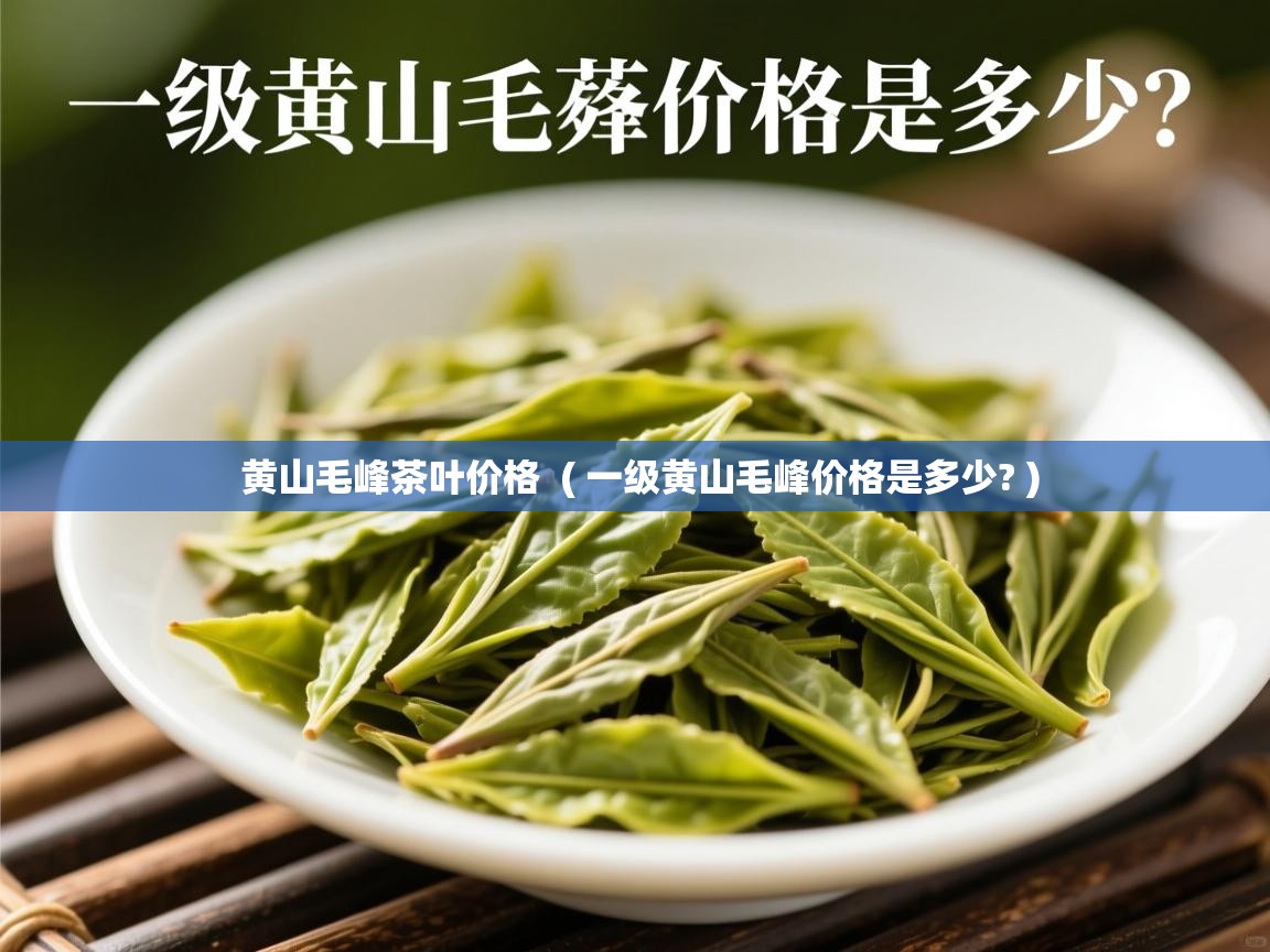 详细阅读: 黄山毛峰茶叶价格  ( 一级黄山毛峰价格是多少? )  黄山毛峰茶叶价格  ( 一级黄山毛峰价格是多少? )