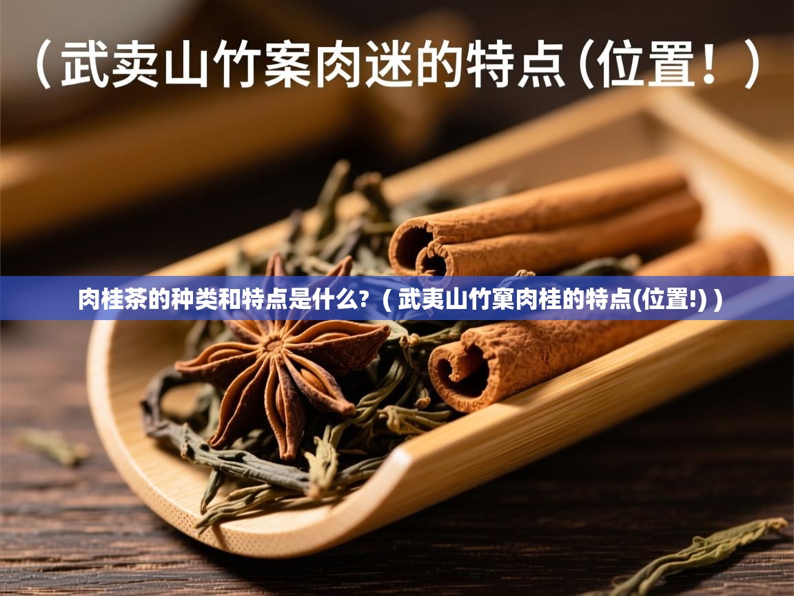 肉桂茶的种类和特点是什么?  ( 武夷山竹窠肉桂的特点(位置!) )  肉桂茶的种类和特点是什么?  ( 武夷山竹窠肉桂的特点(位置!) )