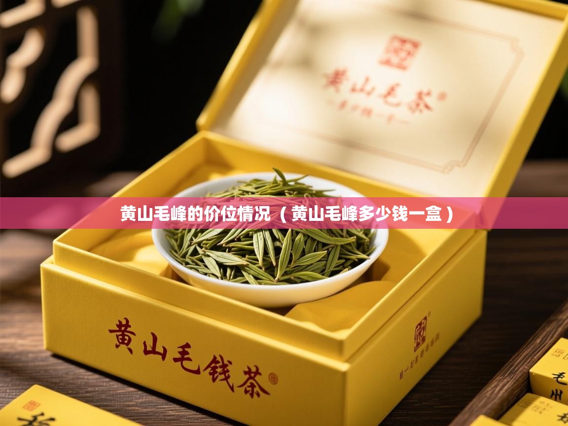 详细阅读: 黄山毛峰的价位情况  ( 黄山毛峰多少钱一盒 )  黄山毛峰的价位情况  ( 黄山毛峰多少钱一盒 )