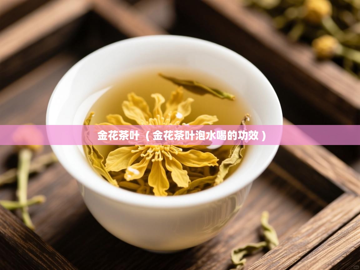 金花茶叶  ( 金花茶叶泡水喝的功效 )  金花茶叶  ( 金花茶叶泡水喝的功效 )
