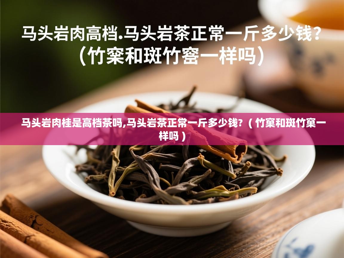  马头岩肉桂是高档茶吗,马头岩茶正常一斤多少钱?  ( 竹窠和斑竹窠一样吗 )