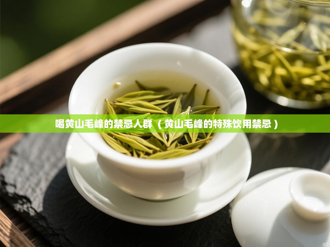 喝黄山毛峰的禁忌人群  ( 黄山毛峰的特殊饮用禁忌 )  喝黄山毛峰的禁忌人群  ( 黄山毛峰的特殊饮用禁忌 )