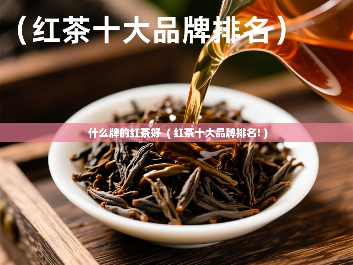 什么牌的红茶好  ( 红茶十大品牌排名! )  什么牌的红茶好  ( 红茶十大品牌排名! )