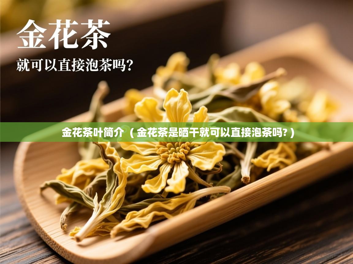 金花茶叶简介  ( 金花茶是晒干就可以直接泡茶吗? )  金花茶叶简介  ( 金花茶是晒干就可以直接泡茶吗? )