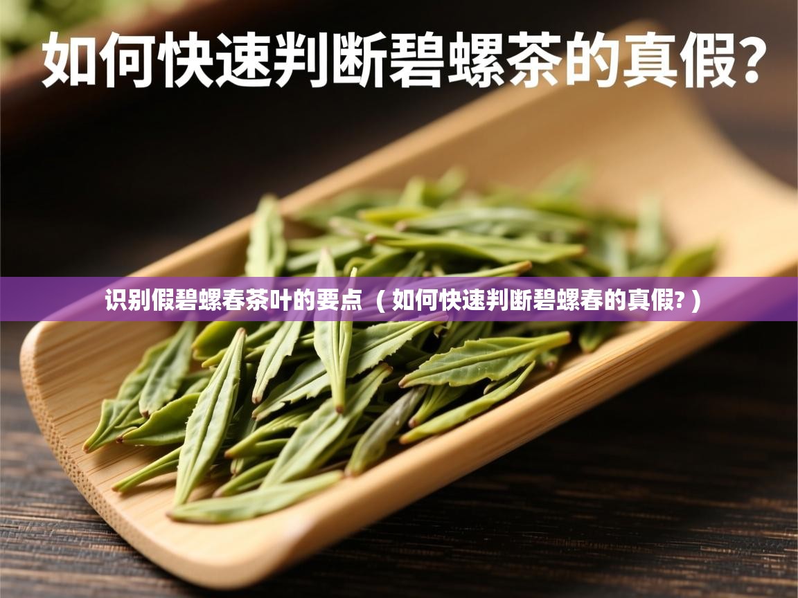 识别假碧螺春茶叶的要点  ( 如何快速判断碧螺春的真假? )  识别假碧螺春茶叶的要点  ( 如何快速判断碧螺春的真假? )