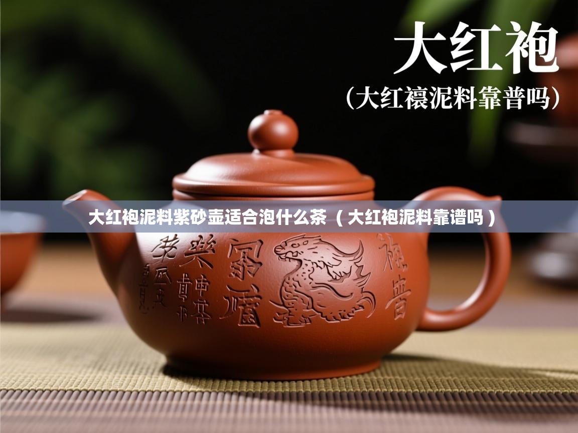 大红袍泥料紫砂壶适合泡什么茶  ( 大红袍泥料靠谱吗 )  大红袍泥料紫砂壶适合泡什么茶  ( 大红袍泥料靠谱吗 )