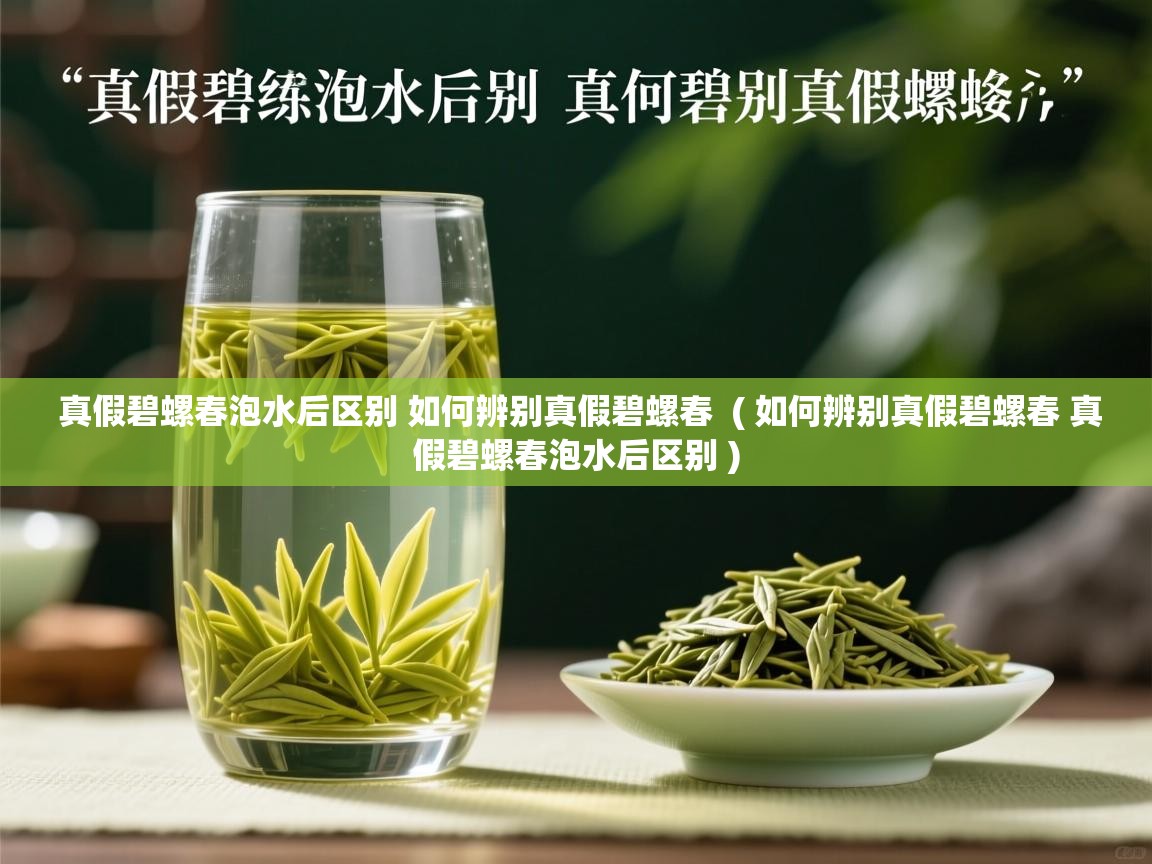 详细阅读: 真假碧螺春泡水后区别 如何辨别真假碧螺春  ( 如何辨别真假碧螺春 真假碧螺春泡水后区别 )  真假碧螺春泡水后区别 如何辨别真假碧螺春  ( 如何辨别真假碧螺春 真假碧螺春泡水后区别 )