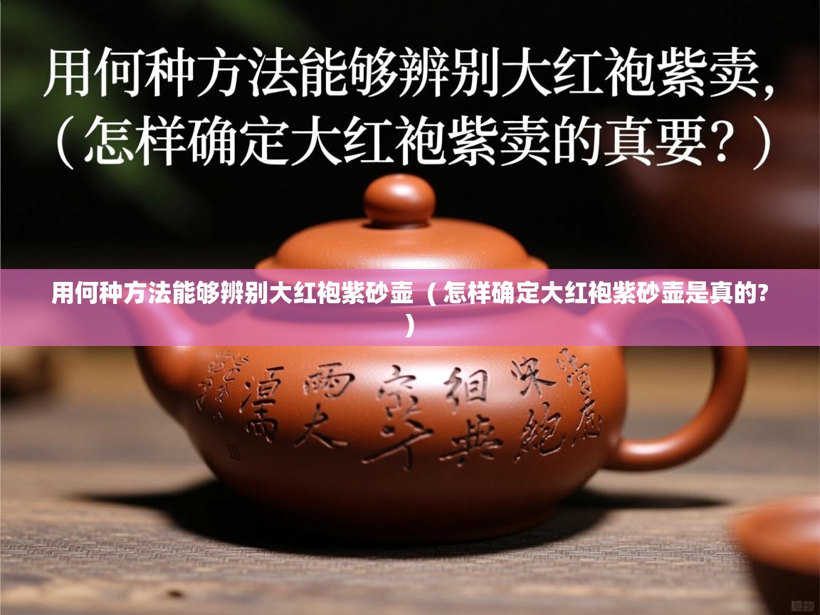用何种方法能够辨别大红袍紫砂壶  ( 怎样确定大红袍紫砂壶是真的? )  用何种方法能够辨别大红袍紫砂壶  ( 怎样确定大红袍紫砂壶是真的? )