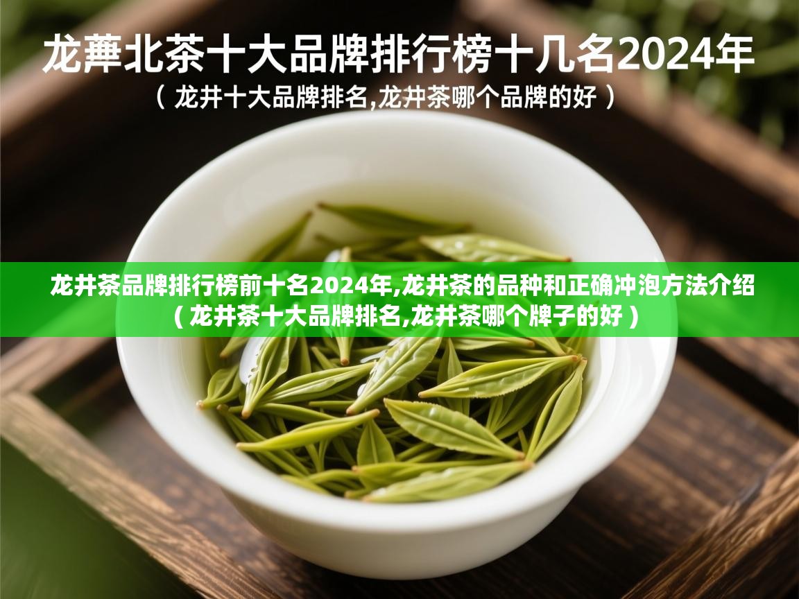  龙井茶品牌排行榜前十名2024年,龙井茶的品种和正确冲泡方法介绍  ( 龙井茶十大品牌排名,龙井茶哪个牌子的好 )