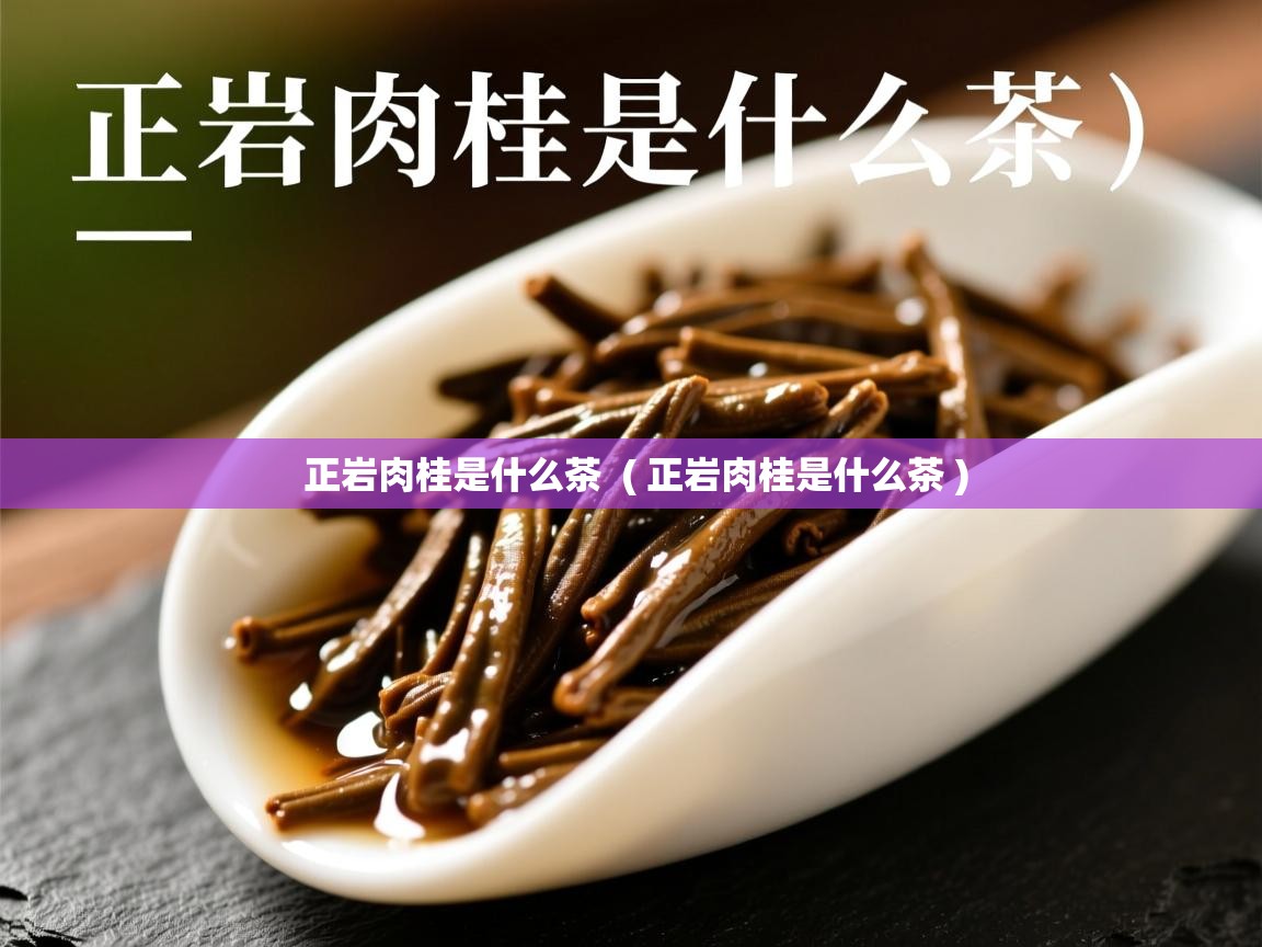 正岩肉桂是什么茶  ( 正岩肉桂是什么茶 )  正岩肉桂是什么茶  ( 正岩肉桂是什么茶 )