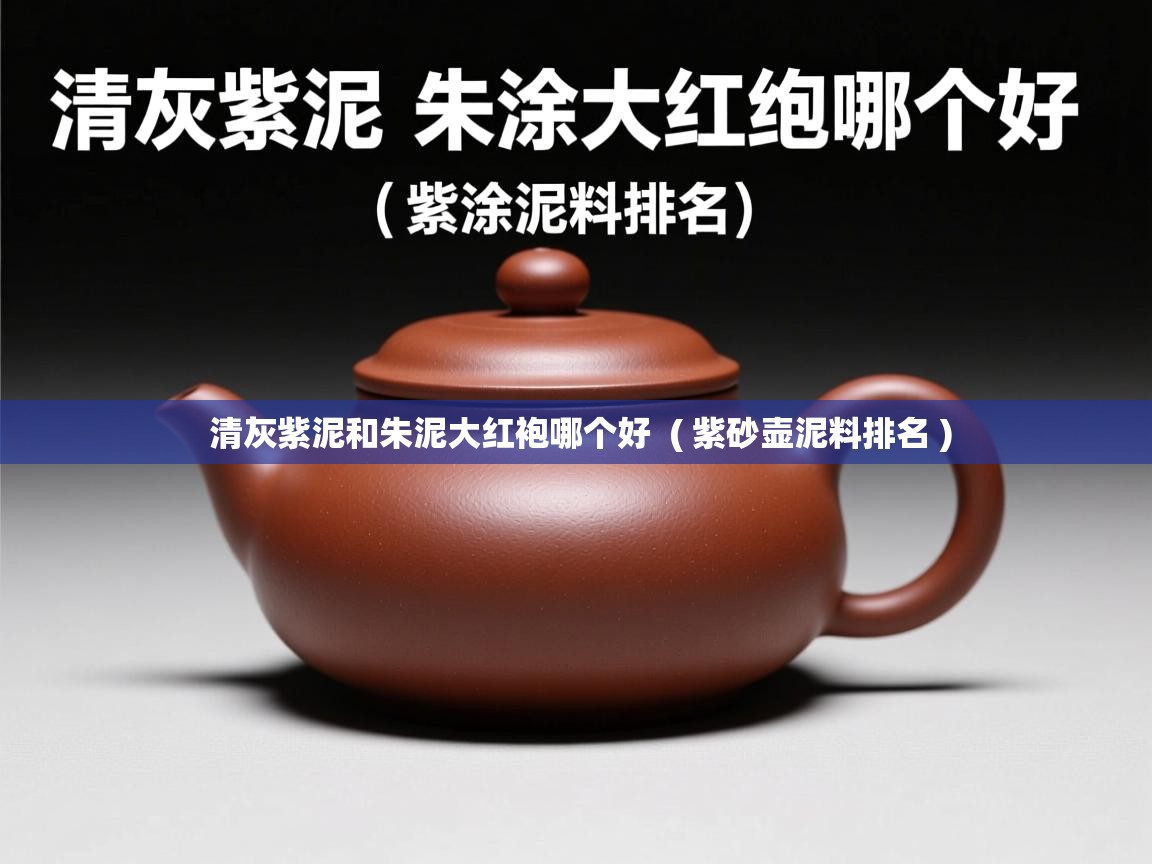  清灰紫泥和朱泥大红袍哪个好  ( 紫砂壶泥料排名 )