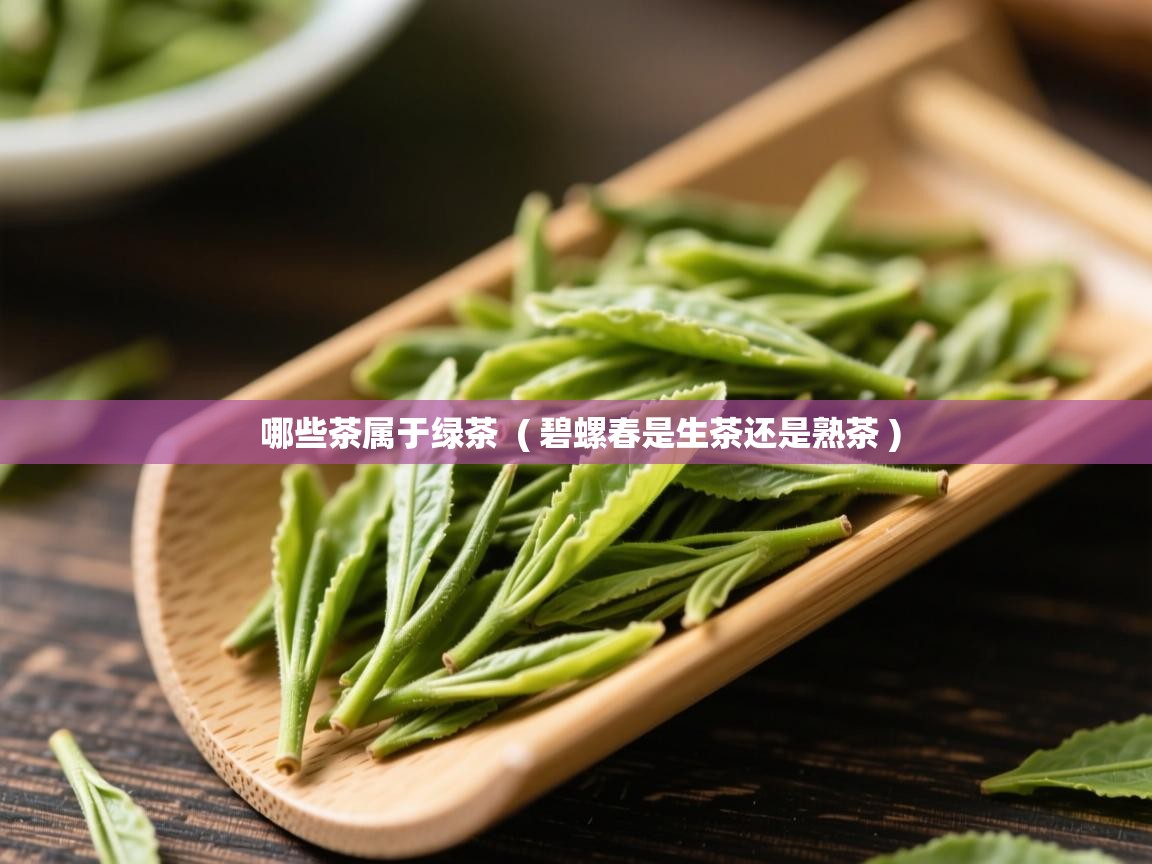 详细阅读: 哪些茶属于绿茶  ( 碧螺春是生茶还是熟茶 )  哪些茶属于绿茶  ( 碧螺春是生茶还是熟茶 )