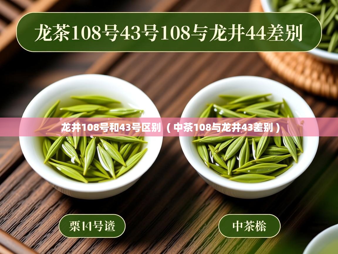 详细阅读: 龙井108号和43号区别  ( 中茶108与龙井43差别 )  龙井108号和43号区别  ( 中茶108与龙井43差别 )