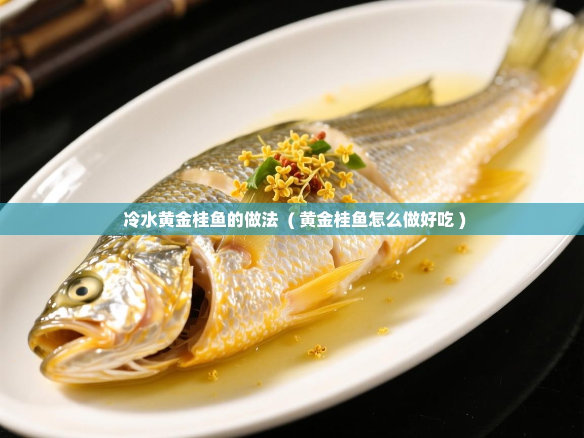  冷水黄金桂鱼的做法  ( 黄金桂鱼怎么做好吃 )