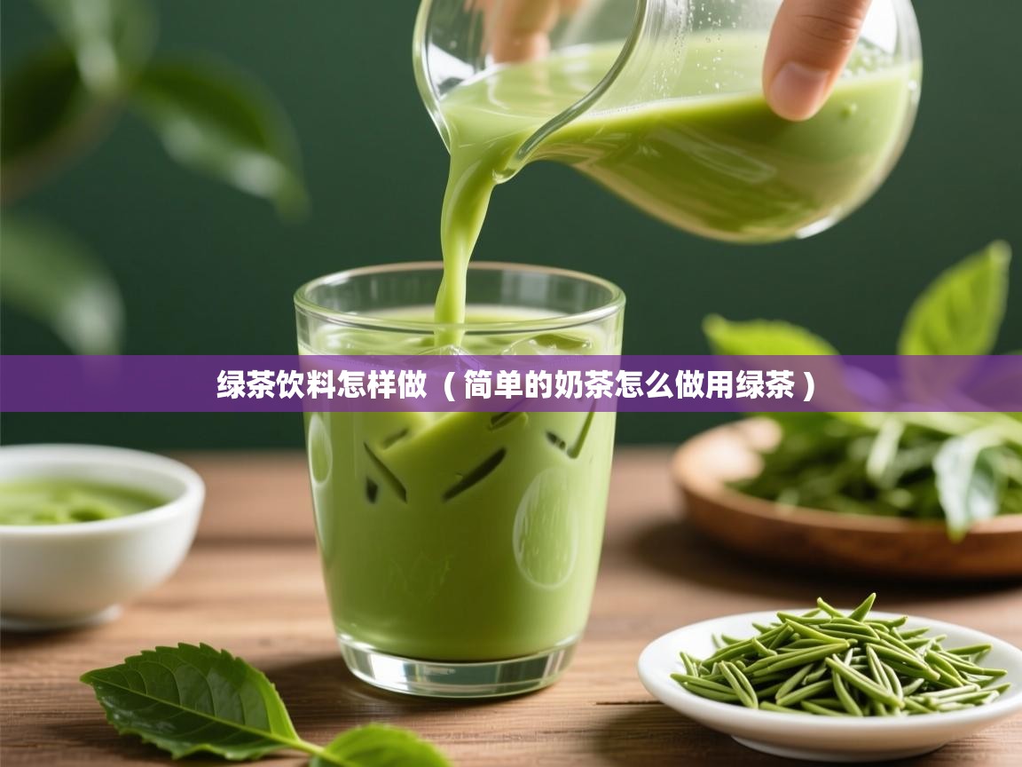 绿茶饮料怎样做  ( 简单的奶茶怎么做用绿茶 )  绿茶饮料怎样做  ( 简单的奶茶怎么做用绿茶 )