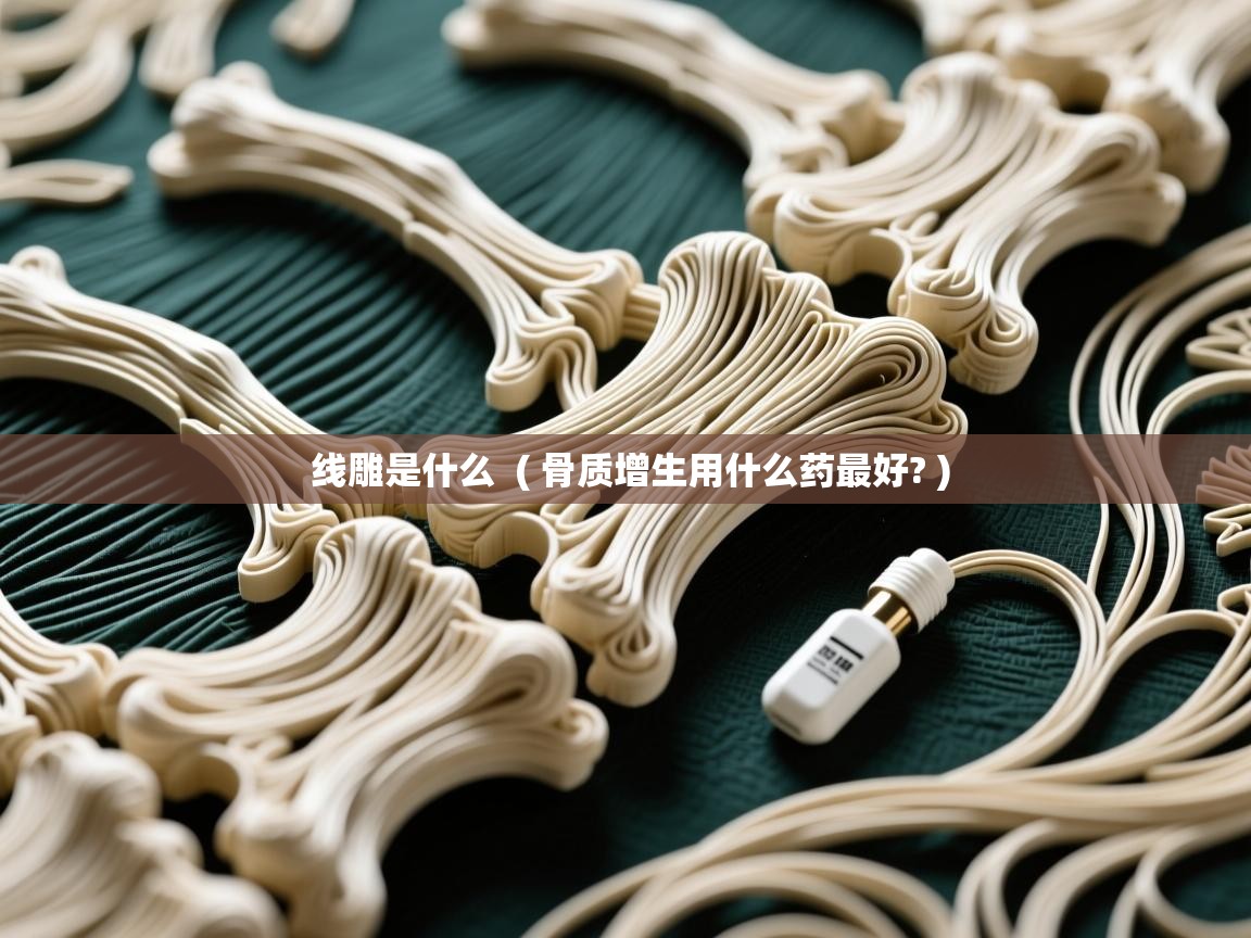 线雕是什么  ( 骨质增生用什么药最好? )  线雕是什么  ( 骨质增生用什么药最好? )