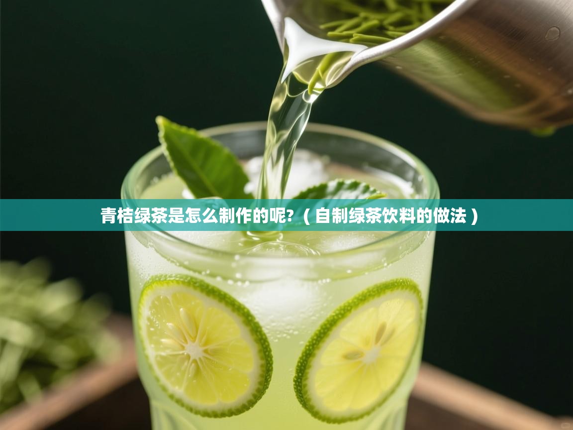青桔绿茶是怎么制作的呢?  ( 自制绿茶饮料的做法 )  青桔绿茶是怎么制作的呢?  ( 自制绿茶饮料的做法 )