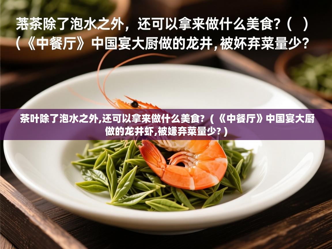 茶叶除了泡水之外,还可以拿来做什么美食?  ( 《中餐厅》中国宴大厨做的龙井虾,被嫌弃菜量少? )  茶叶除了泡水之外,还可以拿来做什么美食?  ( 《中餐厅》中国宴大厨做的龙井虾,被嫌弃菜量少? )