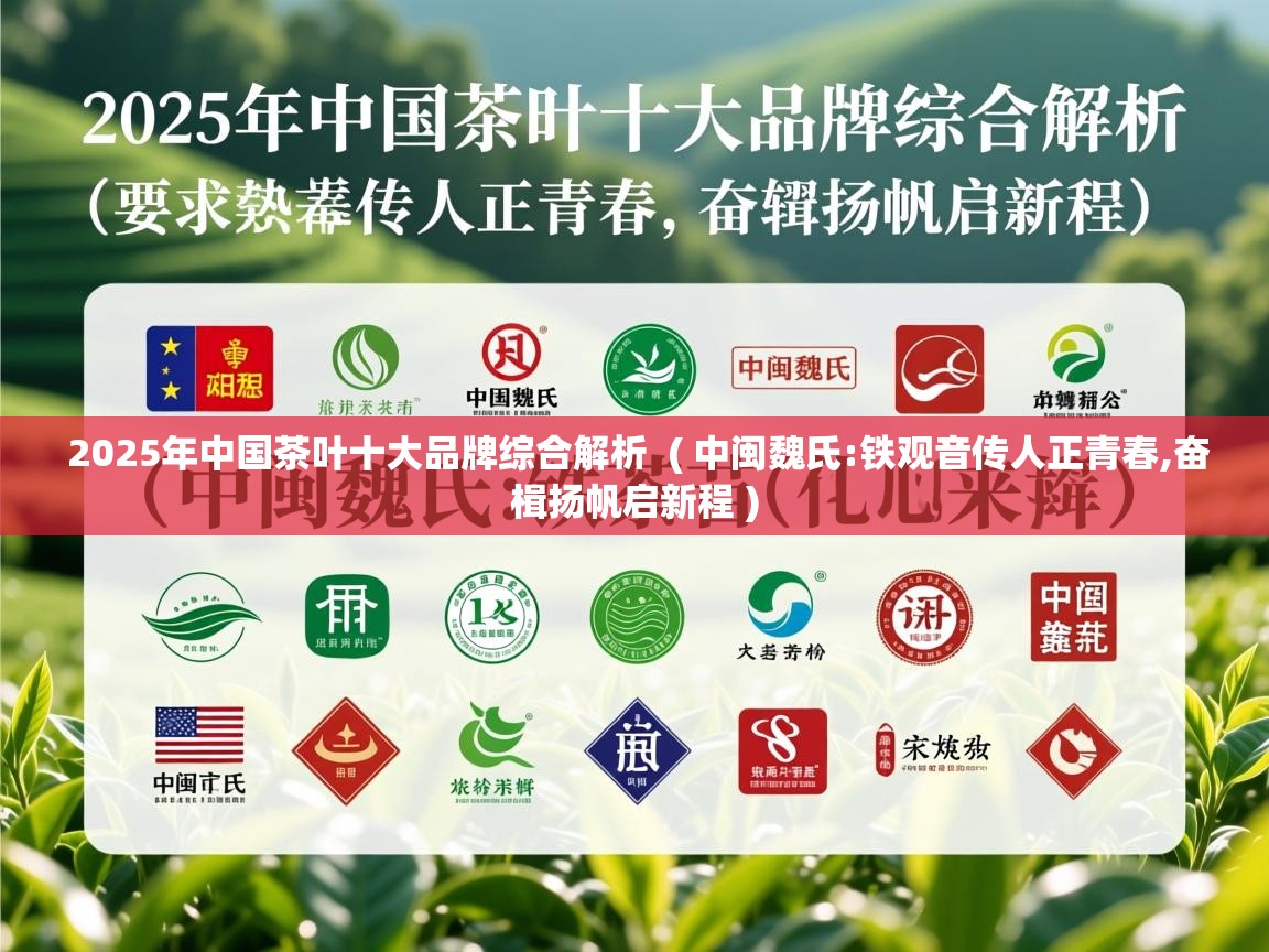 2025年中国茶叶十大品牌综合解析  ( 中闽魏氏:铁观音传人正青春,奋楫扬帆启新程 )  2025年中国茶叶十大品牌综合解析  ( 中闽魏氏:铁观音传人正青春,奋楫扬帆启新程 )